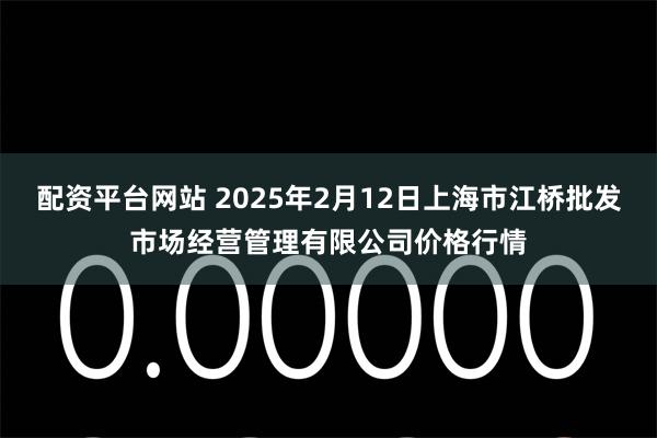 配资平台网站 2025年2月12日上海市江桥批发市场经营管理有限公司价格行情