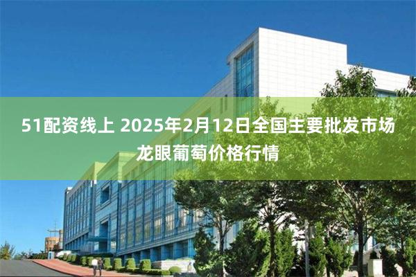 51配资线上 2025年2月12日全国主要批发市场龙眼葡萄价格行情