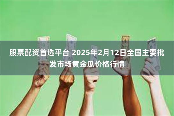 股票配资首选平台 2025年2月12日全国主要批发市场黄金瓜价格行情