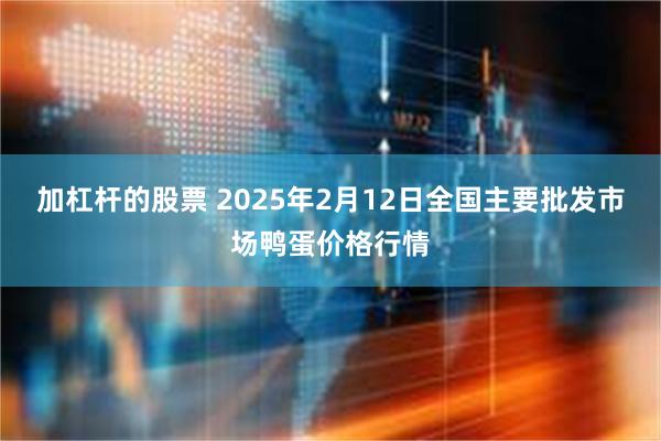 加杠杆的股票 2025年2月12日全国主要批发市场鸭蛋价格行情