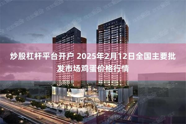 炒股杠杆平台开户 2025年2月12日全国主要批发市场鸡蛋价格行情