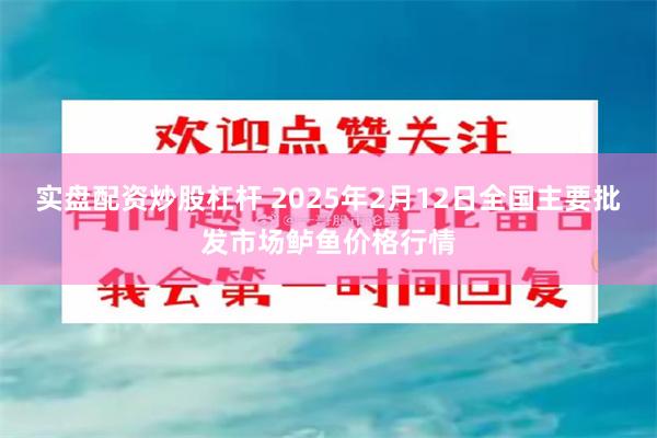 实盘配资炒股杠杆 2025年2月12日全国主要批发市场鲈鱼价格行情