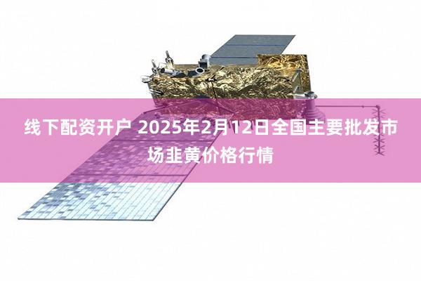 线下配资开户 2025年2月12日全国主要批发市场韭黄价格行情