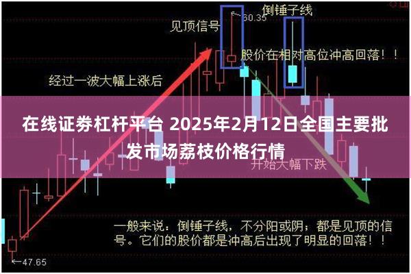 在线证劵杠杆平台 2025年2月12日全国主要批发市场荔枝价格行情