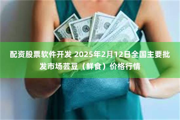 配资股票软件开发 2025年2月12日全国主要批发市场芸豆（鲜食）价格行情