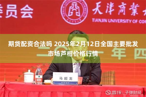 期货配资合法吗 2025年2月12日全国主要批发市场芦柑价格行情