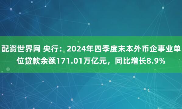 配资世界网 央行：2024年四季度末本外币企事业单位贷款余额171.01万亿元，同比增长8.9%