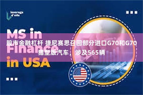 股市金融杠杆 捷尼赛思召回部分进口G70和G70猎型版汽车，涉及565辆