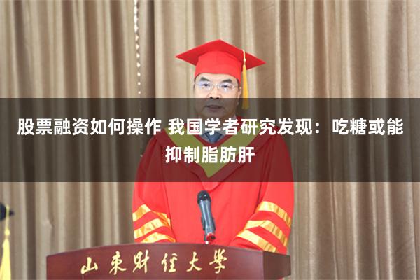 股票融资如何操作 我国学者研究发现：吃糖或能抑制脂肪肝