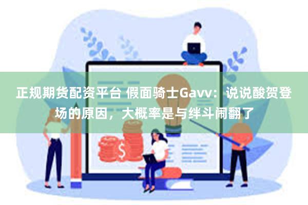 正规期货配资平台 假面骑士Gavv：说说酸贺登场的原因，大概率是与绊斗闹翻了