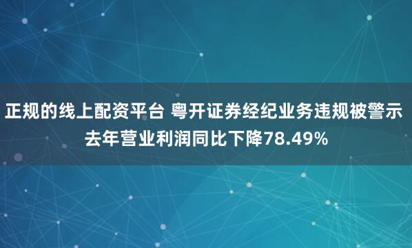 正规的线上配资平台 粤开证券经纪业务违规被警示 去年营业利润同比下降78.49%