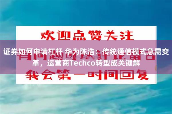 证券如何申请杠杆 华为陈浩：传统通信模式急需变革，运营商Techco转型成关键解